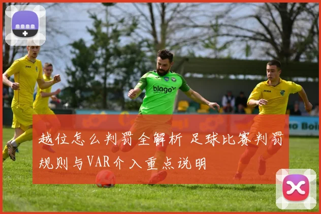 越位怎么判罚全解析 足球比赛判罚规则与VAR介入重点说明