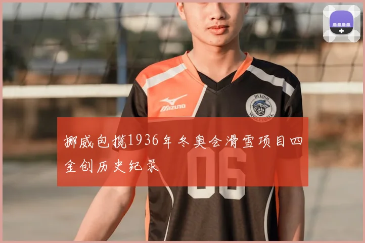 挪威包揽1936年冬奥会滑雪项目四金创历史纪录