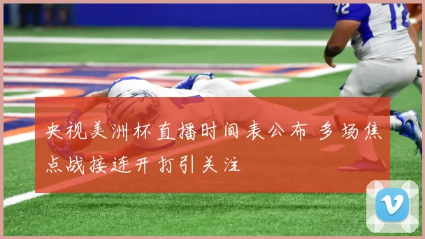 央视美洲杯直播时间表公布 多场焦点战接连开打引关注