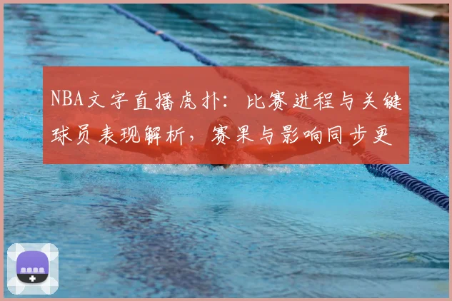 NBA文字直播虎扑：比赛进程与关键球员表现解析，赛果与影响同步更新