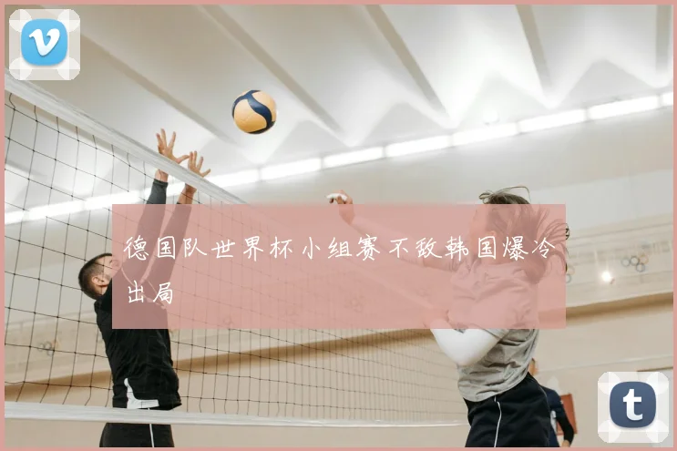 德国队世界杯小组赛不敌韩国爆冷出局