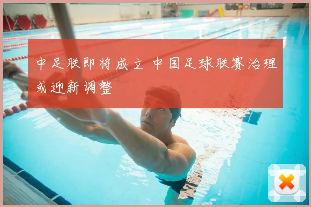 中足联即将成立 中国足球联赛治理或迎新调整