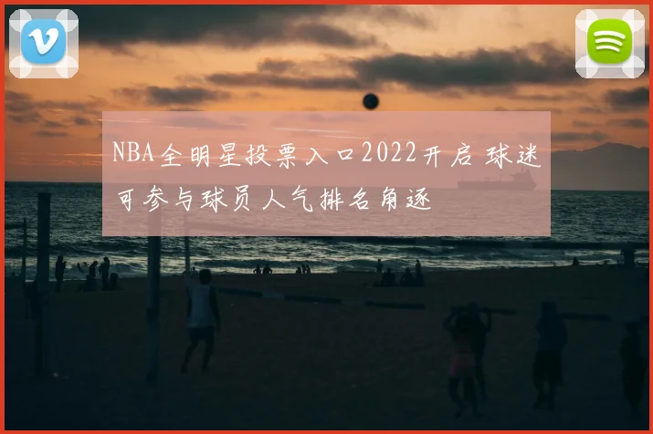 NBA全明星投票入口2022开启 球迷可参与球员人气排名角逐