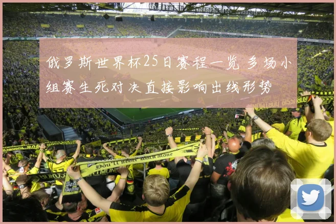 俄罗斯世界杯25日赛程一览 多场小组赛生死对决直接影响出线形势