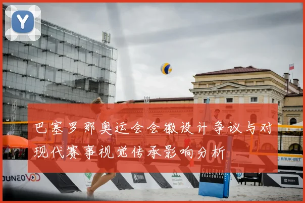 巴塞罗那奥运会会徽设计争议与对现代赛事视觉传承影响分析