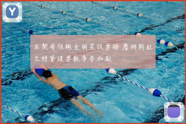 东契奇领跑全明星投票榜 詹姆斯杜兰特紧追票数争夺加剧