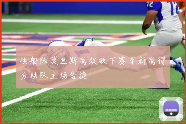 快船队莫里斯高效砍下赛季新高得分助队主场告捷