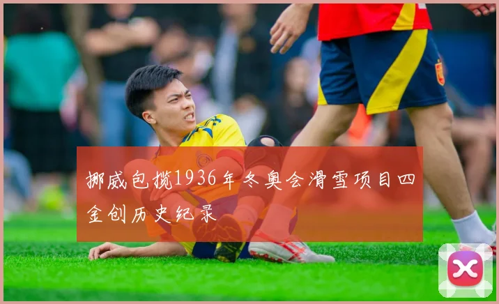 挪威包揽1936年冬奥会滑雪项目四金创历史纪录
