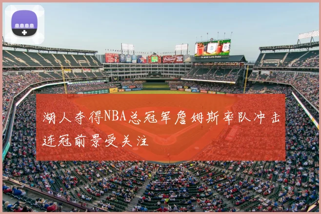 湖人夺得NBA总冠军詹姆斯率队冲击连冠前景受关注