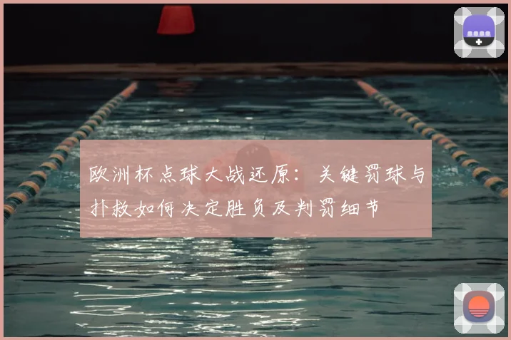 欧洲杯点球大战还原：关键罚球与扑救如何决定胜负及判罚细节