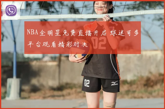 NBA全明星免费直播开启 球迷可多平台观看精彩对决