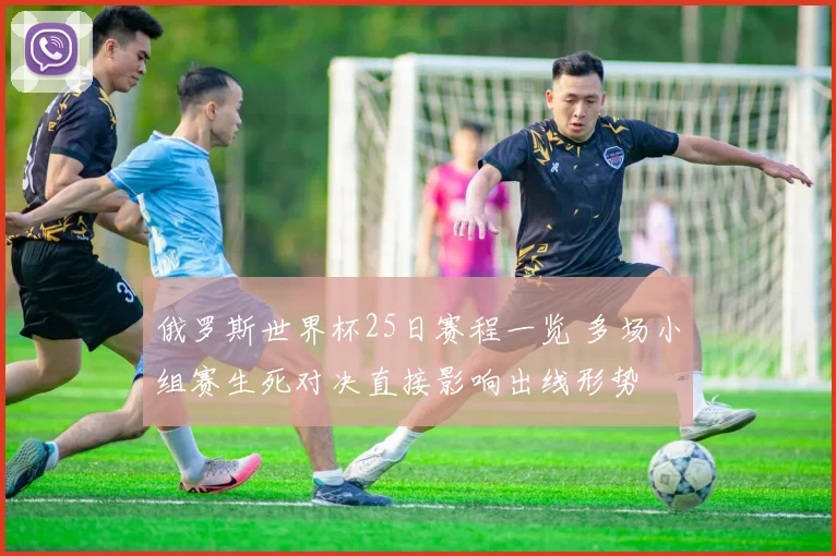 俄罗斯世界杯25日赛程一览 多场小组赛生死对决直接影响出线形势