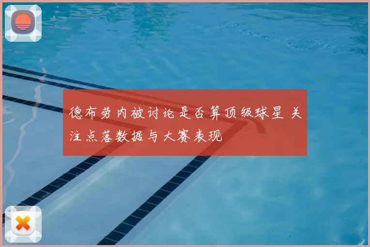 德布劳内被讨论是否算顶级球星 关注点落数据与大赛表现