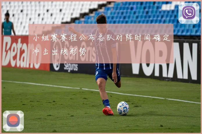 小组赛赛程公布各队对阵时间确定冲击出线形势