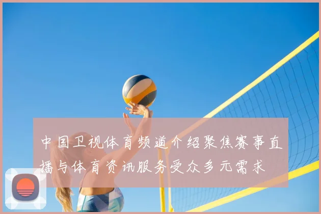 中国卫视体育频道介绍聚焦赛事直播与体育资讯服务受众多元需求