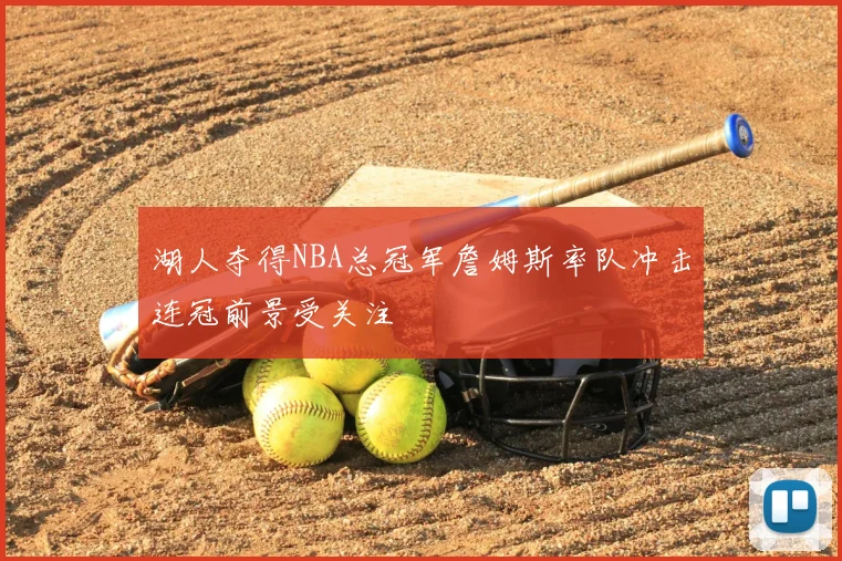 湖人夺得NBA总冠军詹姆斯率队冲击连冠前景受关注