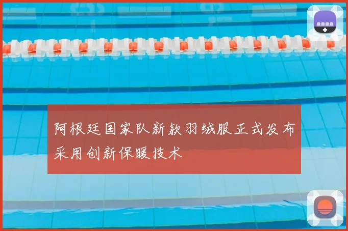 阿根廷国家队新款羽绒服正式发布采用创新保暖技术