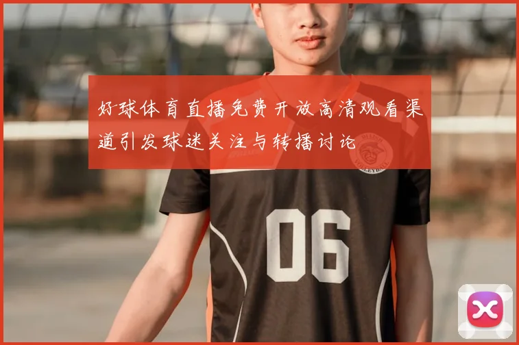 好球体育直播免费开放高清观看渠道引发球迷关注与转播讨论