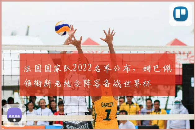 法国国家队2022名单公布，姆巴佩领衔新老结合阵容备战世界杯