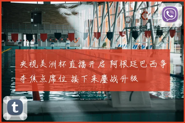 央视美洲杯直播开启 阿根廷巴西争夺焦点席位 接下来鏖战升级