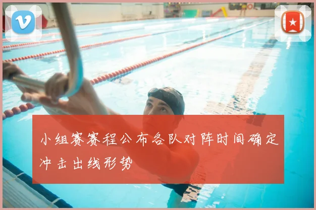 小组赛赛程公布各队对阵时间确定冲击出线形势