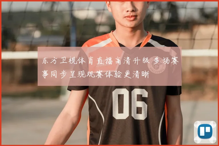 东方卫视体育直播高清升级 多场赛事同步呈现观赛体验更清晰