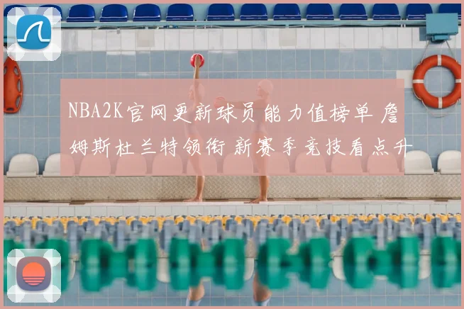 NBA2K官网更新球员能力值榜单 詹姆斯杜兰特领衔 新赛季竞技看点升温