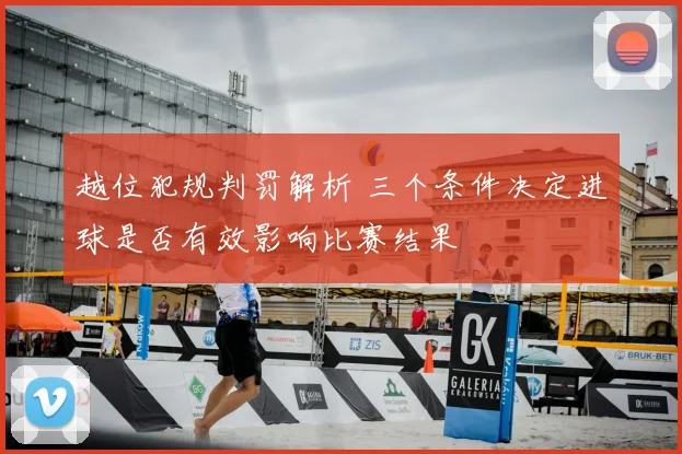 越位犯规判罚解析 三个条件决定进球是否有效影响比赛结果