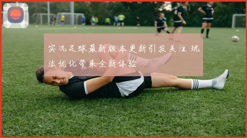 实况足球最新版本更新引发关注 玩法优化带来全新体验