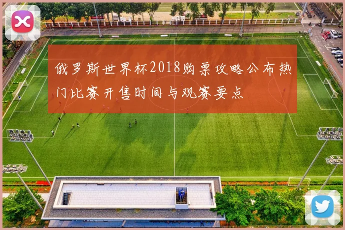 俄罗斯世界杯2018购票攻略公布热门比赛开售时间与观赛要点