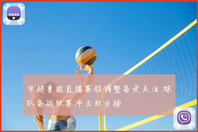 中超鲁能直播赛程调整备受关注 球队备战联赛冲击积分榜