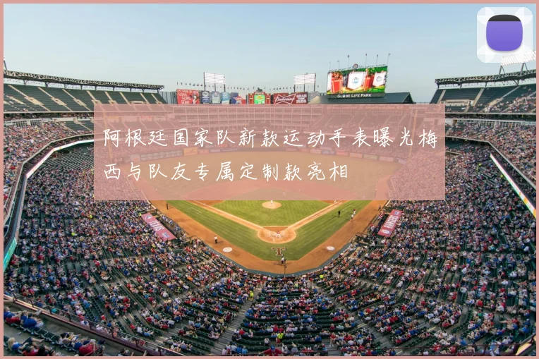 阿根廷国家队新款运动手表曝光梅西与队友专属定制款亮相