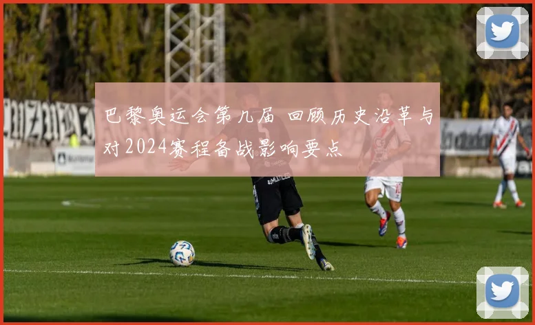 巴黎奥运会第几届 回顾历史沿革与对2024赛程备战影响要点