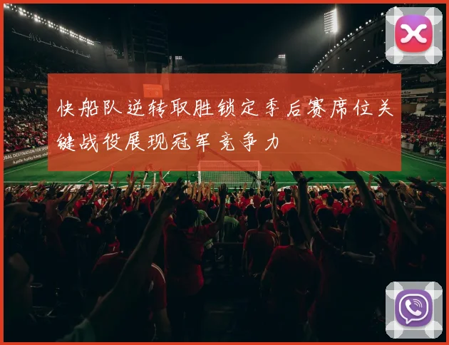 快船队逆转取胜锁定季后赛席位关键战役展现冠军竞争力