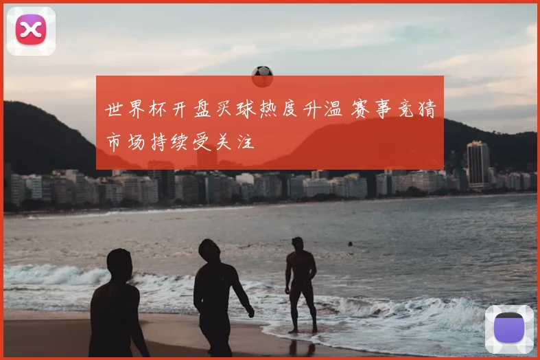 世界杯开盘买球热度升温 赛事竞猜市场持续受关注