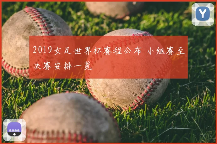 2019女足世界杯赛程公布 小组赛至决赛安排一览