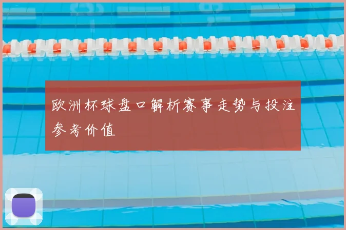 欧洲杯球盘口解析赛事走势与投注参考价值